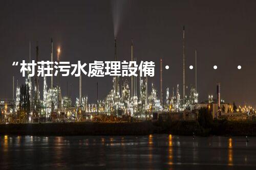 “村莊污水處理設備，綠色家園守護者”